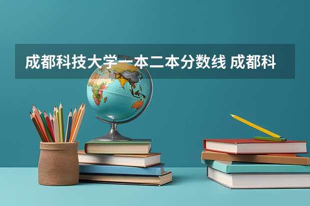 成都科技大学一本二本分数线 成都科技大学录取分数线
