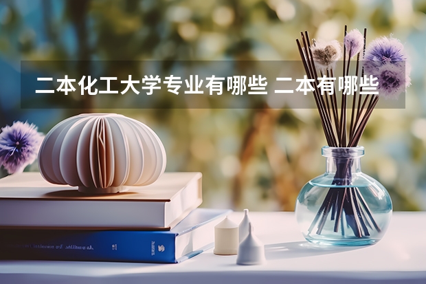二本化工大学专业有哪些 二本有哪些专业？