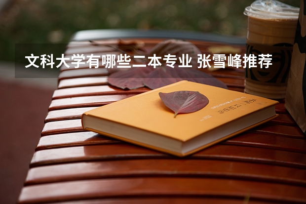 文科大学有哪些二本专业 张雪峰推荐的二本大学文科专业