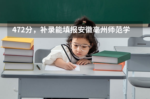 472分，补录能填报安徽亳州师范学院吗，文课。