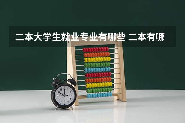二本大学生就业专业有哪些 二本有哪些好专业