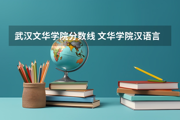 武汉文华学院分数线 文华学院汉语言文学分数线