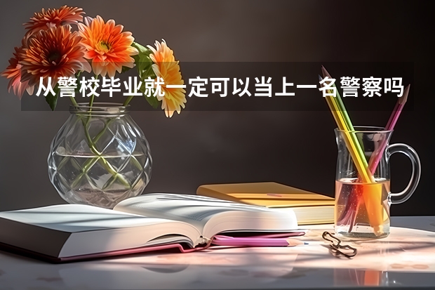 从警校毕业就一定可以当上一名警察吗？还需要参加公务员考试吗？