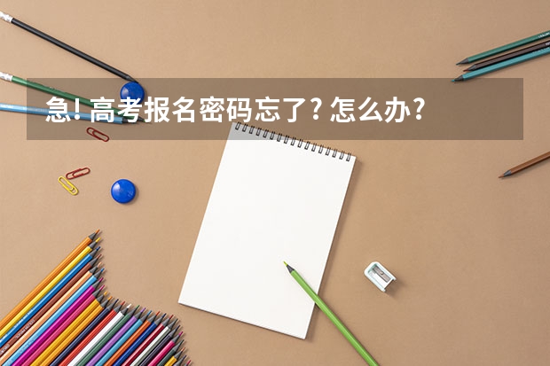 急! 高考报名密码忘了? 怎么办?