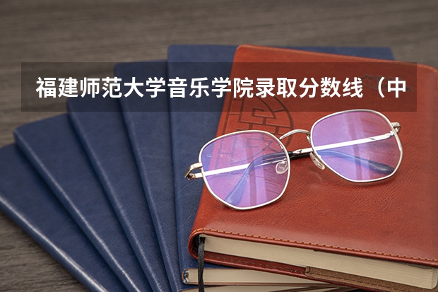 福建师范大学音乐学院录取分数线（中国音乐学院分数线）