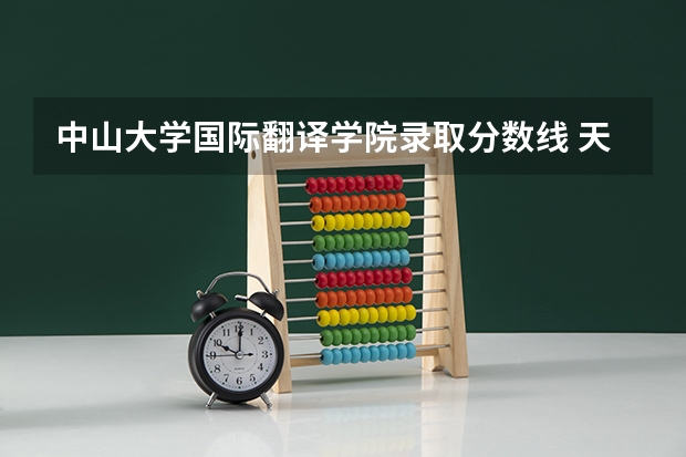 中山大学国际翻译学院录取分数线 天津外国语大学滨海外事学院是本科还是专科