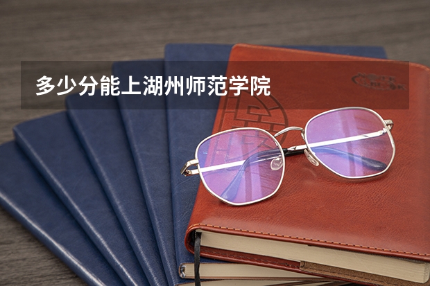 多少分能上湖州师范学院