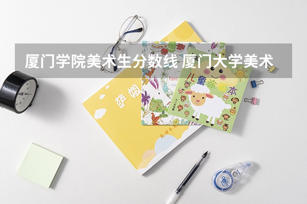 厦门学院美术生分数线 厦门大学美术系分数线