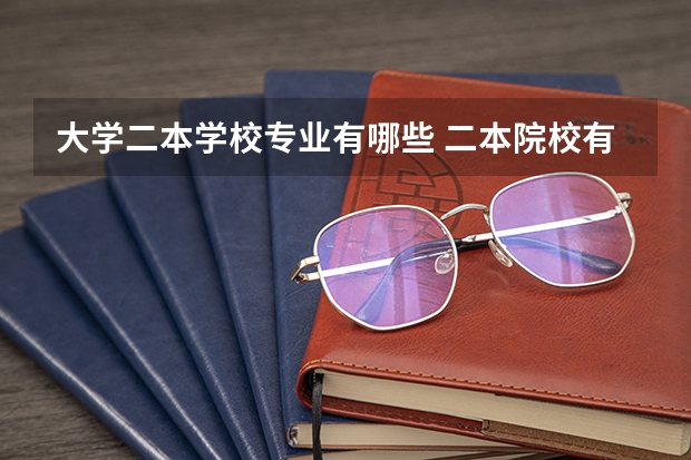 大学二本学校专业有哪些 二本院校有什么专业推荐，就业前景好，适合女生的？