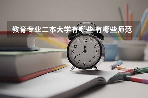 教育专业二本大学有哪些 有哪些师范类大学是二本的呢？