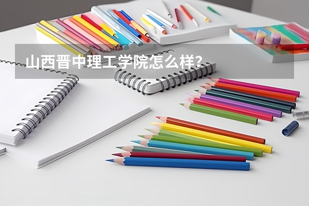 山西晋中理工学院怎么样？