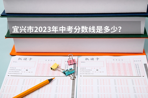 宜兴市2023年中考分数线是多少？