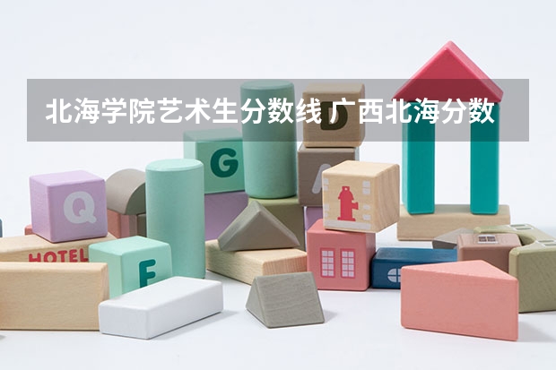 北海学院艺术生分数线 广西北海分数线