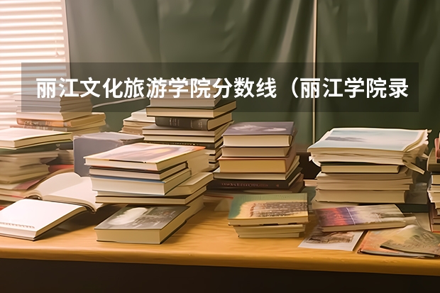 丽江文化旅游学院分数线（丽江学院录取分数线）