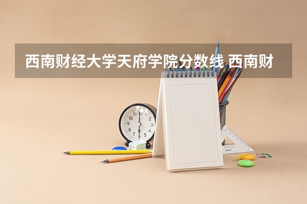 西南财经大学天府学院分数线 西南财经大学天府学院录取分数线