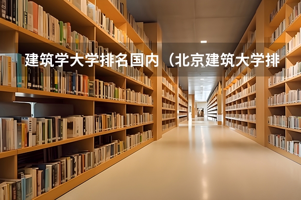 建筑学大学排名国内（北京建筑大学排名）