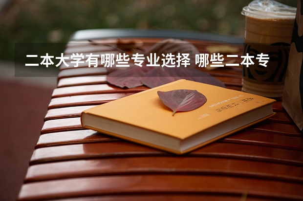 二本大学有哪些专业选择 哪些二本专业比较好