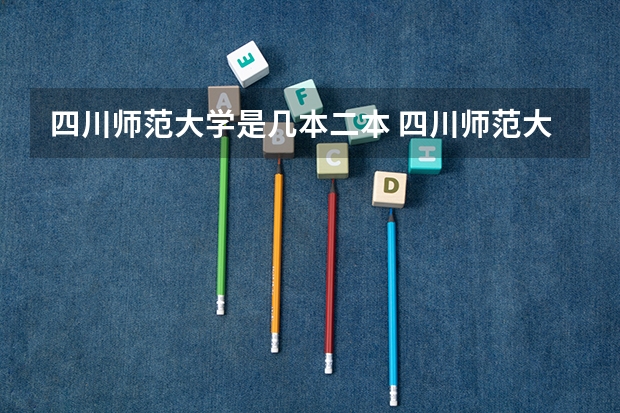 四川师范大学是几本二本 四川师范大学是一本还是二本 四川师范大学简单介绍