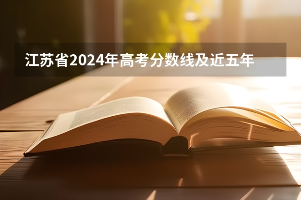 江苏省2024年高考分数线及近五年分数线与志愿填报和录取时间（2024贵州高考各批次录取时间公布了 几月几号结束录取）
