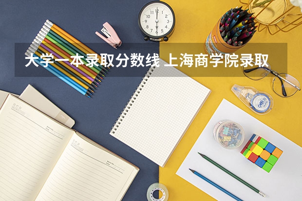 大学一本录取分数线 上海商学院录取分数线
