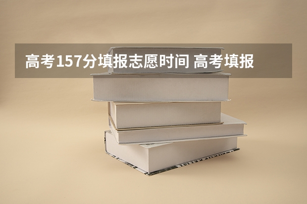高考157分填报志愿时间 高考填报志愿的时间