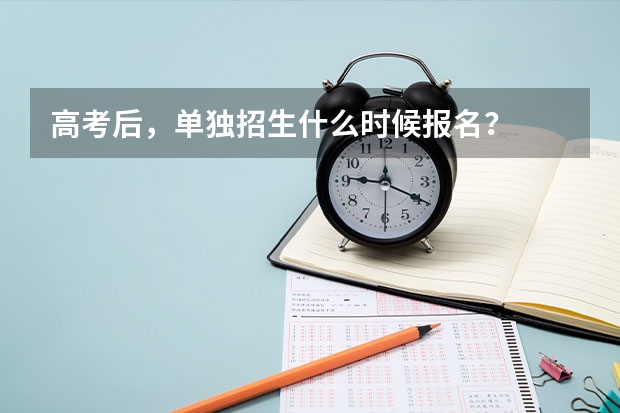 高考后，单独招生什么时候报名？