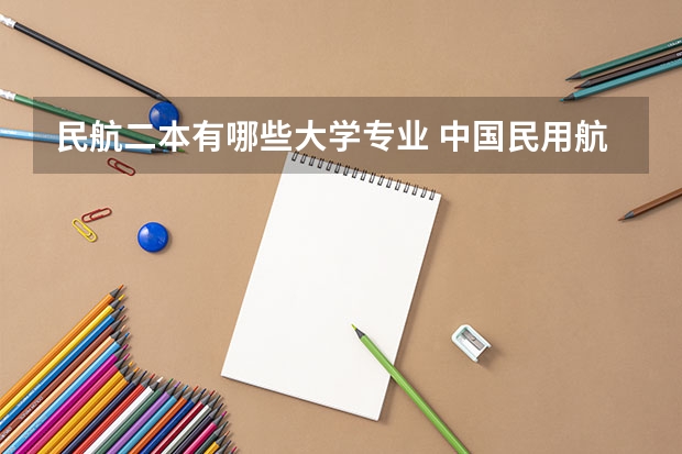民航二本有哪些大学专业 中国民用航空飞行学院本二有没有哪些文科专业