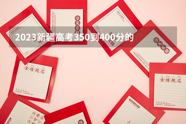 2023新疆高考350到400分的二本大学及排名 全国二本大学录取分数线二本最低分数线（多省含文理科）