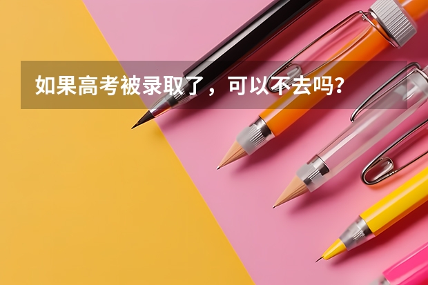 如果高考被录取了，可以不去吗？