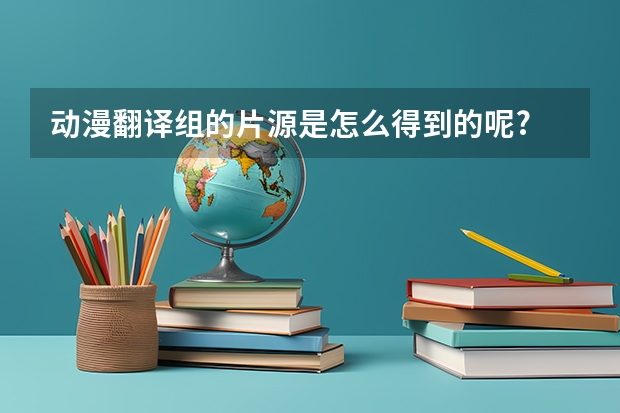 动漫翻译组的片源是怎么得到的呢?