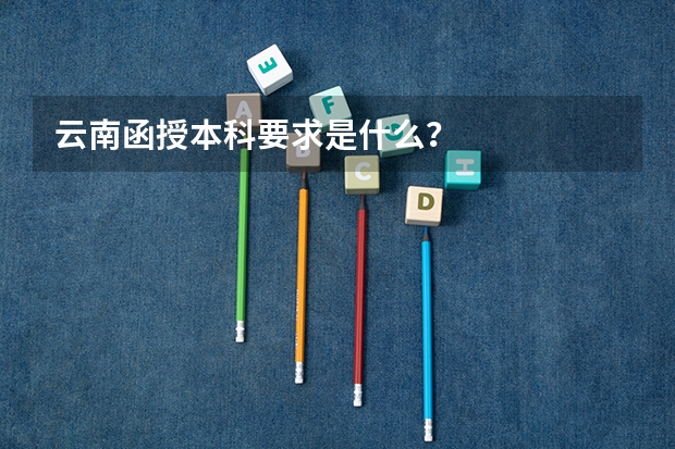 云南函授本科要求是什么？