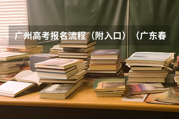广州高考报名流程（附入口）（广东春季高考报名流程）