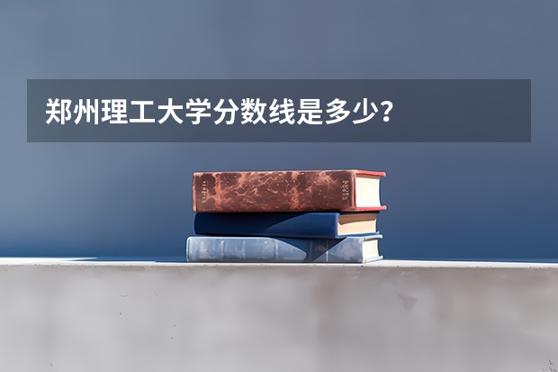 郑州理工大学分数线是多少？