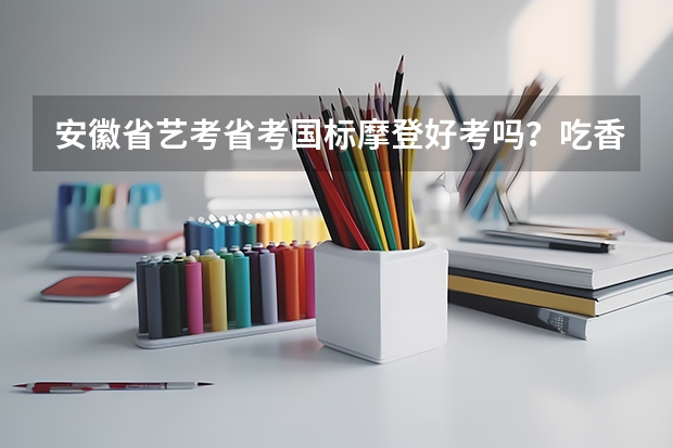 安徽省艺考省考国标摩登好考吗？吃香吗？