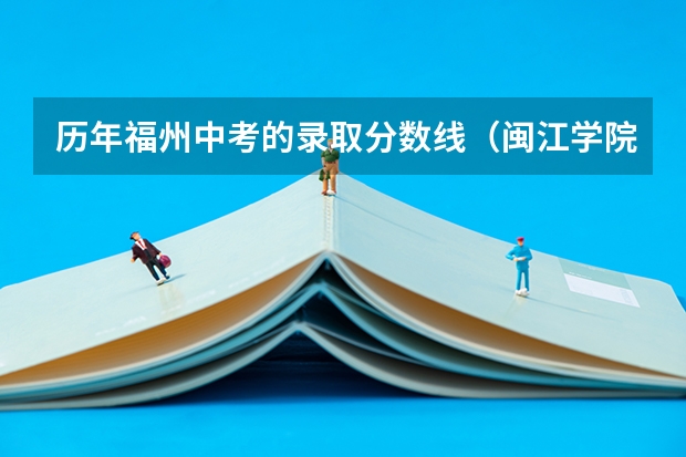 历年福州中考的录取分数线（闽江学院音乐系分数线）