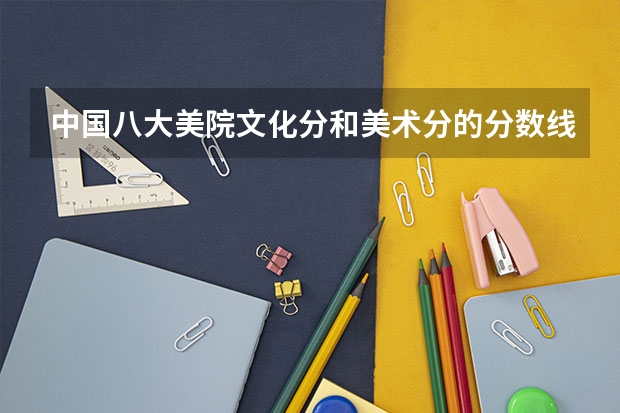中国八大美院文化分和美术分的分数线要达到多少以上