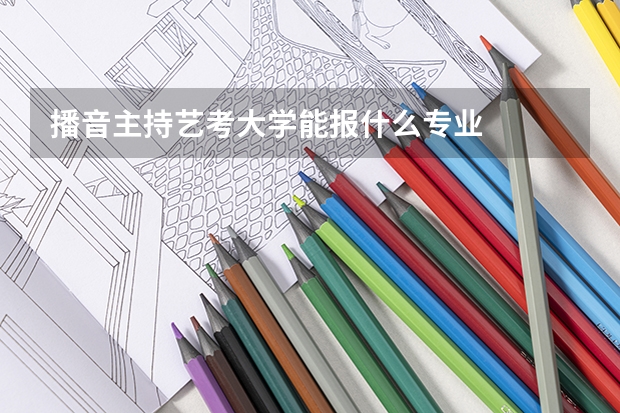 播音主持艺考大学能报什么专业