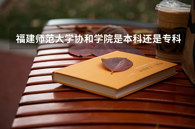 福建师范大学协和学院是本科还是专科（山东协和学院专科分数线）