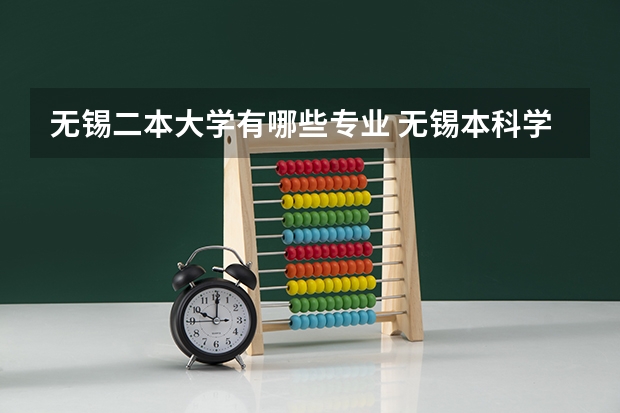 无锡二本大学有哪些专业 无锡本科学校有哪些专业？