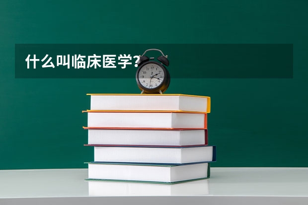 什么叫临床医学？