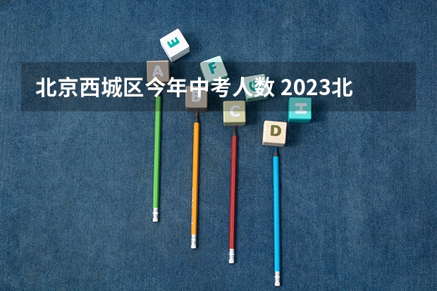 北京西城区今年中考人数 2023北京西城区中考分数线预测 往年中考录取分数线