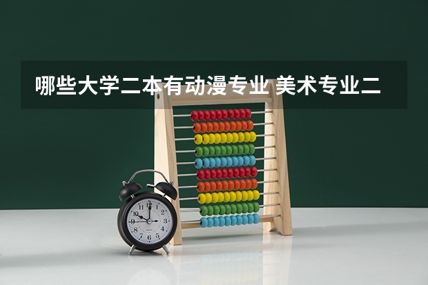 哪些大学二本有动漫专业 美术专业二本院校有哪些