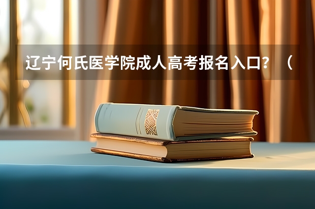 辽宁何氏医学院成人高考报名入口？（沈阳大学成人高考报名入口？）