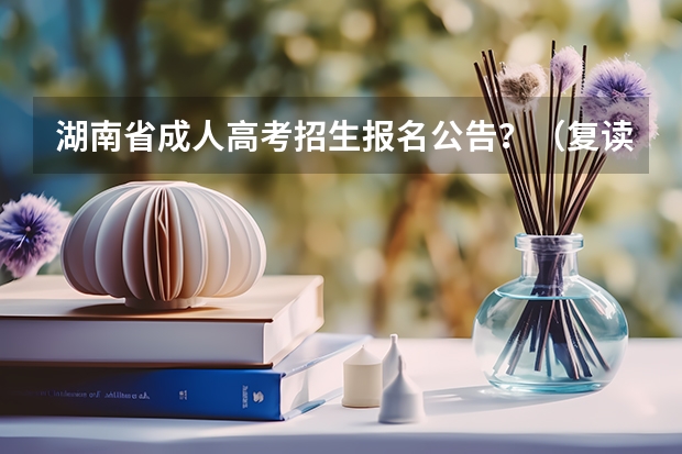 湖南省成人高考招生报名公告？（复读生是否可以参加高考）