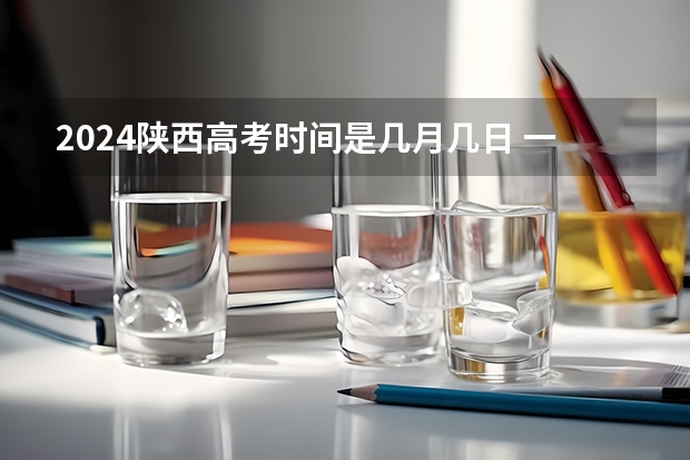2024陕西高考时间是几月几日 一共考几天 2023陕西高考征集志愿时间安排