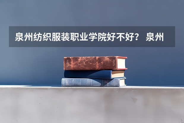 泉州纺织服装职业学院好不好？ 泉州纺织服装职业学院排名全国第几