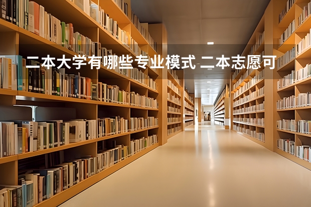 二本大学有哪些专业模式 二本志愿可以填几个 志愿填报技巧有哪些