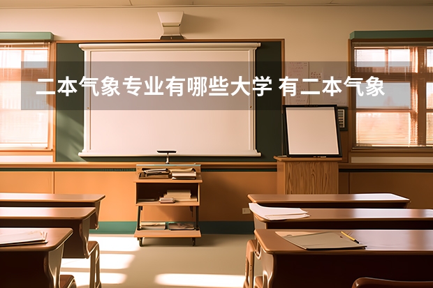 二本气象专业有哪些大学 有二本气象专业的大学有哪些呢
