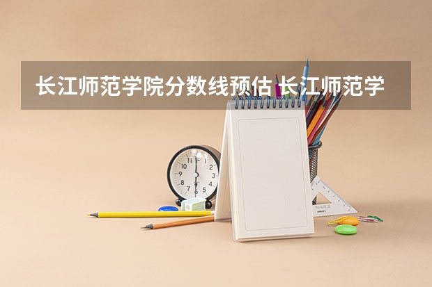 长江师范学院分数线预估 长江师范学院录取分数线