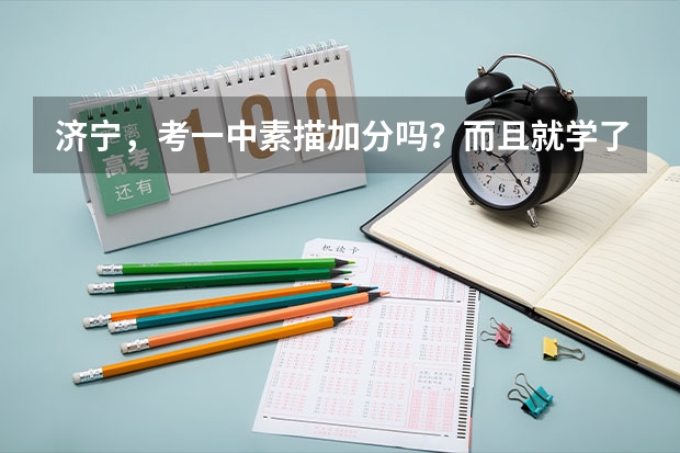 济宁，考一中素描加分吗？而且就学了一段时间，考什么样的画，是正方体体还是静物
